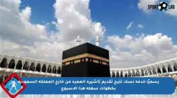رسميًا خدمة نسك تتيح تقديم تأشيرة العمرة من خارج المملكة السعودية بخطوات سهلة هذا الأسبوع